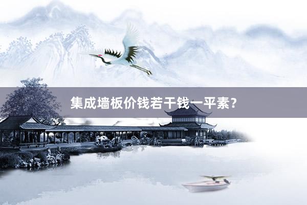 集成墙板价钱若干钱一平素？