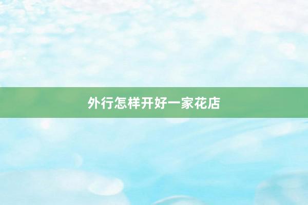 外行怎样开好一家花店